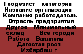 Геодезист 1 категории › Название организации ­ Компания-работодатель › Отрасль предприятия ­ Другое › Минимальный оклад ­ 1 - Все города Работа » Вакансии   . Дагестан респ.,Избербаш г.